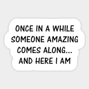 Once in a while someone amazing comes along .... and here i am Sticker